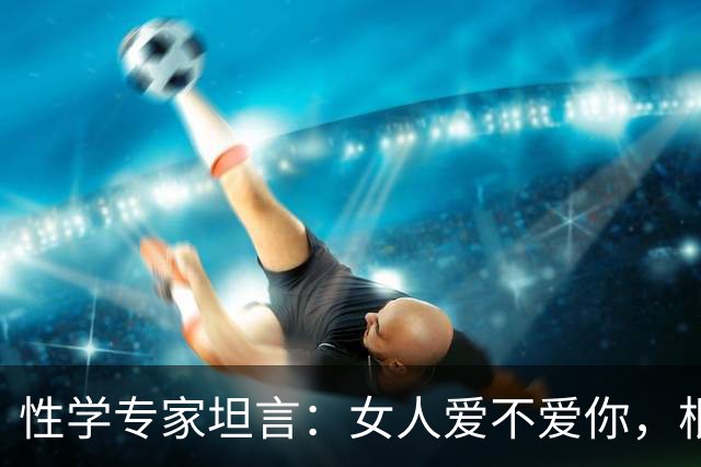 性学专家坦言：女人爱不爱你，根本不用试探！一眼就能看穿